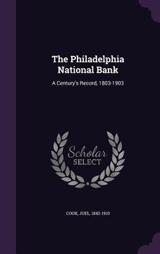 portada The Philadelphia National Bank: A Century's Record, 1803-1903 (en Inglés)