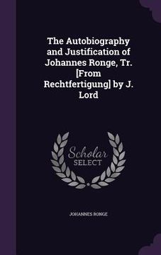 portada The Autobiography and Justification of Johannes Ronge, Tr. [From Rechtfertigung] by J. Lord (en Inglés)