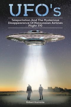 portada Ufos, Teleportation, and the Mysterious Disappearance of Malaysian Airlines Flight #370 (in English)