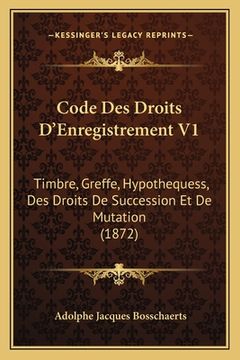 portada Code Des Droits D'Enregistrement V1: Timbre, Greffe, Hypothequess, Des Droits De Succession Et De Mutation (1872) (in French)