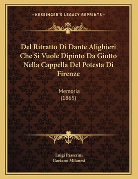 portada Del Ritratto Di Dante Alighieri Che Si Vuole Dipinto Da Giotto Nella Cappella Del Potesta Di Firenze: Memoria (1865) (en Italiano)