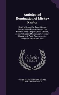 portada Anticipated Nomination of Mickey Kantor: Hearing Before the Committee on Finance, United States Senate, One Hundred Third Congress, First Session, on (en Inglés)