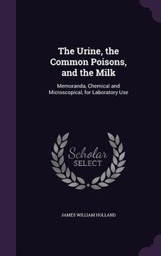 portada The Urine, the Common Poisons, and the Milk: Memoranda, Chemical and Microscopical, for Laboratory Use (in English)