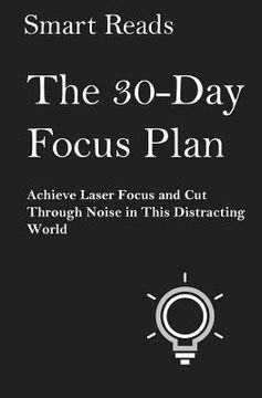portada The 30-Day Focus Plan: Achieve Laser Focus and Cut Through Noise in This Distracting World (en Inglés)