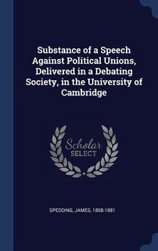 portada Substance of a Speech Against Political Unions, Delivered in a Debating Society, in the University of Cambridge