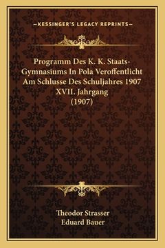 portada Programm Des K. K. Staats-Gymnasiums In Pola Veroffentlicht Am Schlusse Des Schuljahres 1907 XVII. Jahrgang (1907) (en Alemán)