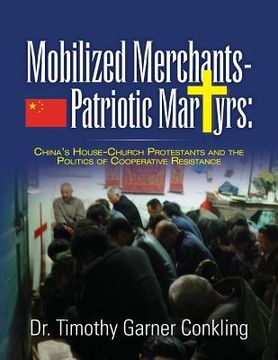 portada Mobilized Merchants-Patriotic Martyrs: China's House-Church Protestants and the Politics of Cooperative Resistance (en Inglés)