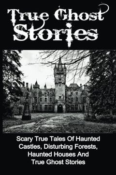 portada True Ghost Stories: Scary True Tales Of Haunted Castles, Disturbing Forests, Haunted Houses And True Ghost Stories (True Ghost Stories, True Paranormal, True Ghost Stories And Hauntings)