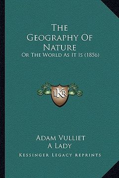 portada the geography of nature the geography of nature: or the world as it is (1856) or the world as it is (1856) (en Inglés)