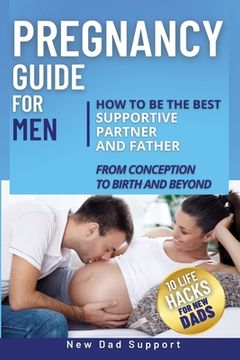 portada Pregnancy Guide for Men: How to Be the Best Supportive Partner and Father From Conception To Birth and Beyond. Plus 10 Life Hacks for New Dads: (in English)