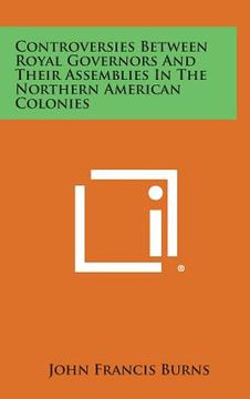 portada Controversies Between Royal Governors and Their Assemblies in the Northern American Colonies (en Inglés)