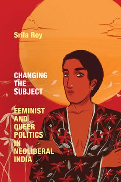 portada Changing the Subject: Feminist and Queer Politics in Neoliberal India (Next Wave: New Directions in Women'S Studies) (in English)
