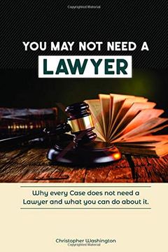 portada You may not Need a Lawyer: Why Every Case Does not Need a Lawyer and What you can do About it (libro en Inglés)