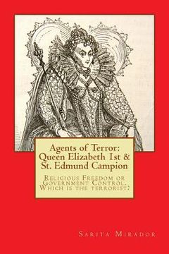 portada Agents of Terror: Queen Elizabeth 1st & St. Edmund Campion: Religious Freedom or Government Control. Which is the terrorist? (en Inglés)