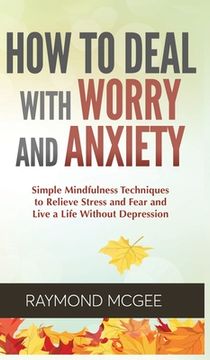 portada How to Deal With Worry and Anxiety: Simple Mindfulness Techniques to Relieve Stress and Fear and Live a Life Without Depression (en Inglés)