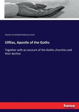 portada Ulfilas, Apostle of the Goths: Together with an account of the Gothic churches and their decline