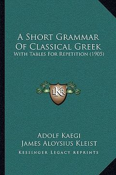 portada a short grammar of classical greek a short grammar of classical greek: with tables for repetition (1905) with tables for repetition (1905) (en Inglés)