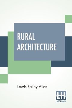 portada Rural Architecture: Being A Complete Description Of Farm Houses, Cottages, And Out Buildings (en Inglés)