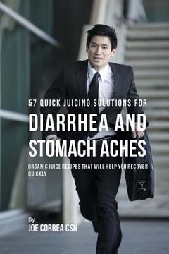 portada 57 Quick Juicing Solutions for Diarrhea and Stomach Aches: Organic Juice Recipes That Will Help You Recover Quickly