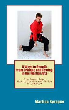 portada 8 Ways to Benefit from Critique and Testing in the Martial Arts: The Power Trip: How to Survive and Thrive in the Dojo (en Inglés)