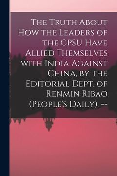 portada The Truth About How the Leaders of the CPSU Have Allied Themselves With India Against China, by the Editorial Dept. of Renmin Ribao (People's Daily). (en Inglés)