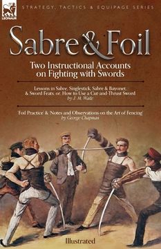 portada Sabre & Foil: Two Instructional Accounts on Fighting with Swords Lessons in Sabre, Singlestick, Sabre & Bayonet or, How to Use a Cut (en Inglés)