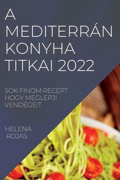 portada A Mediterrán Konyha Titkai 2022: Sok Finom Recept Hogy Meglepji Vendégeit