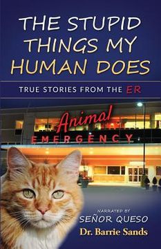portada The Stupid Things My Human Does: True Stories from the Animal ER (en Inglés)