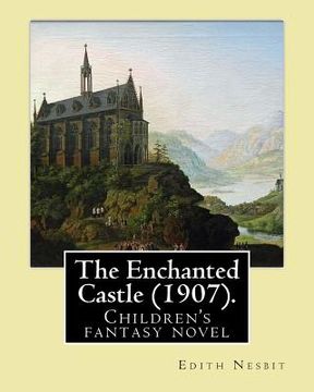 portada The Enchanted Castle (1907). By: Edith Nesbit, illustrated By: H. R. Millar: Children's fantasy novel, WITH 47 ILLUSTATIONS By: H. R. Millar (1869 - 1 (en Inglés)