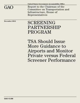 portada Screening Partnership Program: TSA Should Issue More Guidance to Airports and Monitor Private Versus Federal Screener Performance (GAO-13-208) (en Inglés)