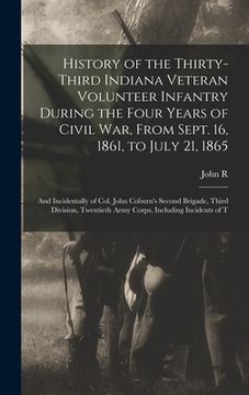 portada History of the Thirty-Third Indiana Veteran Volunteer Infantry During the Four Years of Civil war, From Sept. 16, 1861, to July 21, 1865; and Incident (en Inglés)