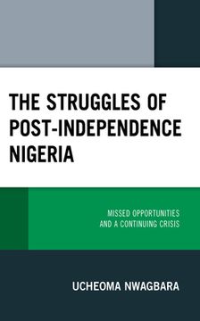 portada The Struggles of Post-Independence Nigeria: Missed Opportunities and a Continuing Crisis (en Inglés)