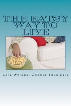 portada The Eatsy Way To Live: Lose Weight, Change Your Life (en Inglés)