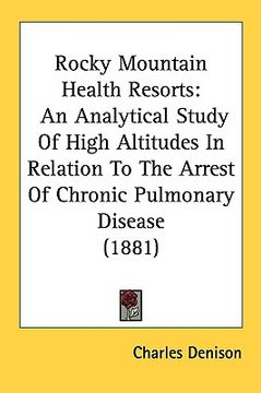 portada rocky mountain health resorts: an analytical study of high altitudes in relation to the arrest of chronic pulmonary disease (1881) (en Inglés)