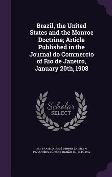 portada Brazil, the United States and the Monroe Doctrine; Article Published in the Journal do Commercio of Rio de Janeiro, January 20th, 1908 (en Inglés)
