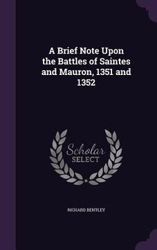 portada A Brief Note Upon the Battles of Saintes and Mauron, 1351 and 1352 (en Inglés)