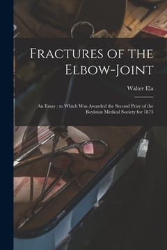 portada Fractures of the Elbow-joint: an Essay: to Which Was Awarded the Second Prize of the Boylston Medical Society for 1873 (en Inglés)