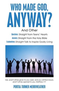portada Who Made God, Anyway?: And Other Questions: Straight from Teens' Hearts Answers: Straight from the Holy Bible Explanations: Straight Talk to (in English)