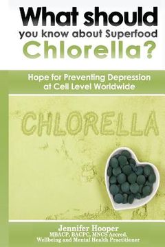 portada What should you know about Superfood Chlorella?: Hope for Preventing Depression at Cell Level Worldwide (en Inglés)