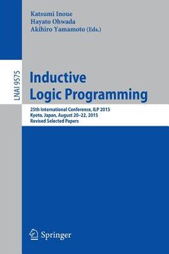 portada Inductive Logic Programming: 25th International Conference, Ilp 2015, Kyoto, Japan, August 20-22, 2015, Revised Selected Papers (en Inglés)