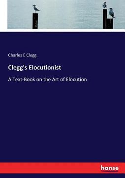 portada Clegg's Elocutionist: A Text-Book on the Art of Elocution