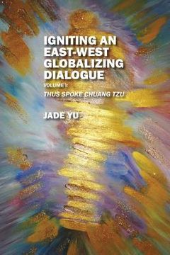 portada Igniting an East-West Globalizing Dialogue Volume I: Thus Spoke Chuang Tzu (en Inglés)