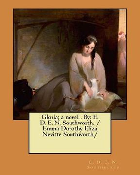 portada Gloria; a novel . By: E. D. E. N. Southworth. / Emma Dorothy Eliza Nevitte Southworth/ (en Inglés)