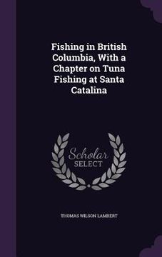 portada Fishing in British Columbia, With a Chapter on Tuna Fishing at Santa Catalina (in English)