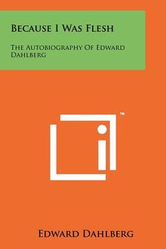portada because i was flesh: the autobiography of edward dahlberg (en Inglés)