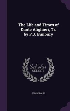 portada The Life and Times of Dante Alighieri, Tr. by F.J. Bunbury (en Inglés)