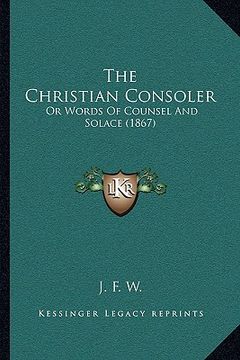 portada the christian consoler: or words of counsel and solace (1867) (en Inglés)