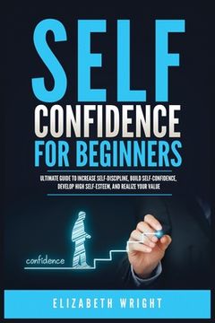 portada Self-Confidence for Beginners: Ultimate Guide to Increase Self-Discipline, Build Self-Confidence, Develop High Self-Esteem, and Realize Your Value (en Inglés)