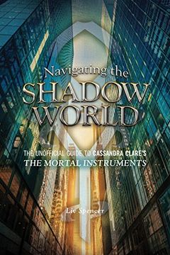 portada Navigating The Shadow World: The Unofficial Guide to Cassandra Clare's The Mortal Instruments
