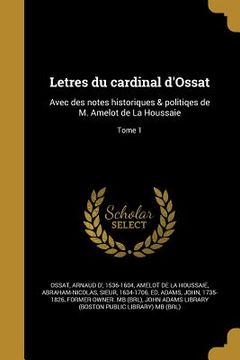 portada Letres du cardinal d'Ossat: Avec des notes historiques & politiqes de M. Amelot de La Houssaie; Tome 1 (en Francés)